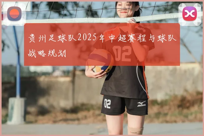 贵州足球队2025年中超赛程与球队战略规划