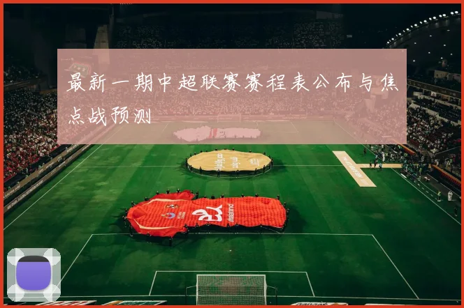 最新一期中超联赛赛程表公布与焦点战预测