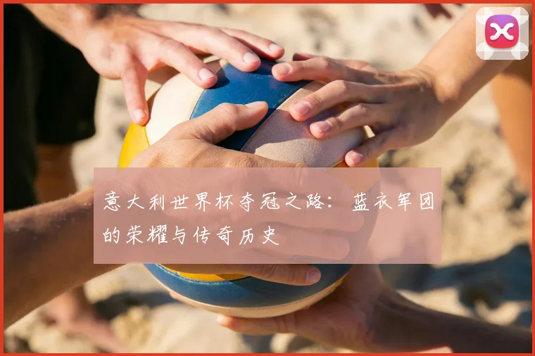 意大利世界杯夺冠之路：蓝衣军团的荣耀与传奇历史